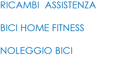 RICAMBI ASSISTENZA BICI HOME FITNESS NOLEGGIO BICI